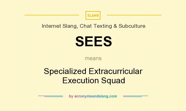 What does SEES mean? It stands for Specialized Extracurricular Execution Squad