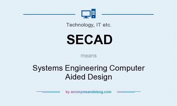 What does SECAD mean? It stands for Systems Engineering Computer Aided Design