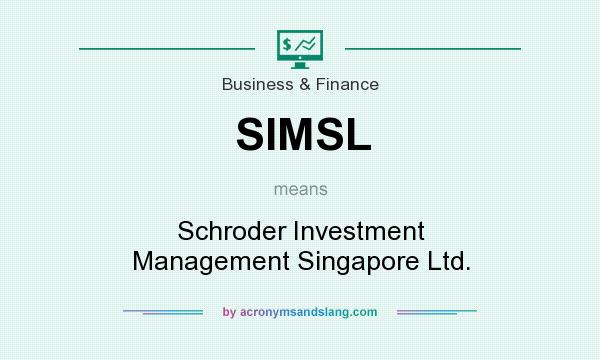 What does SIMSL mean? It stands for Schroder Investment Management Singapore Ltd.