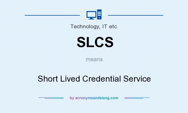 What does SLCS mean? It stands for Short Lived Credential Service