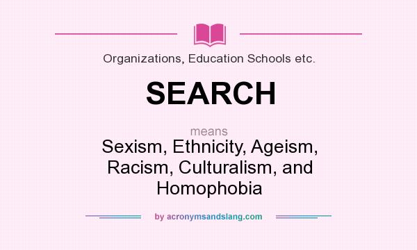 What does SEARCH mean? It stands for Sexism, Ethnicity, Ageism, Racism, Culturalism, and Homophobia