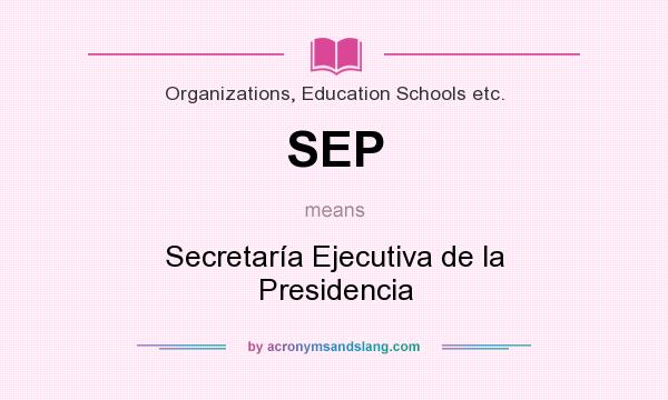 What does SEP mean? It stands for Secretaría Ejecutiva de la Presidencia