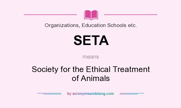 What does SETA mean? It stands for Society for the Ethical Treatment of Animals