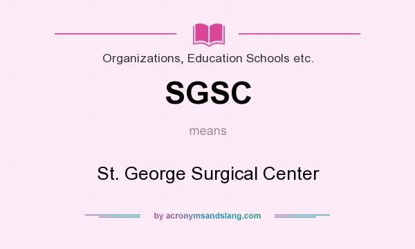 What does SGSC mean? It stands for St. George Surgical Center