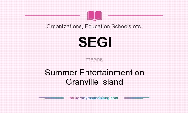 What does SEGI mean? It stands for Summer Entertainment on Granville Island