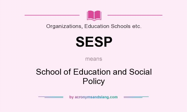 What does SESP mean? It stands for School of Education and Social Policy