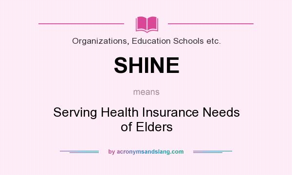 What does SHINE mean? It stands for Serving Health Insurance Needs of Elders