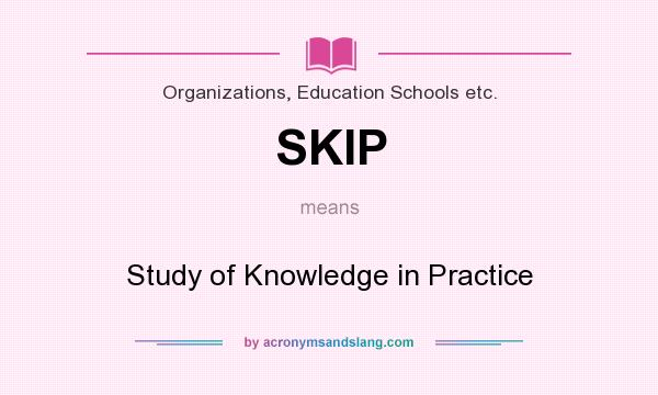 What does SKIP mean? It stands for Study of Knowledge in Practice