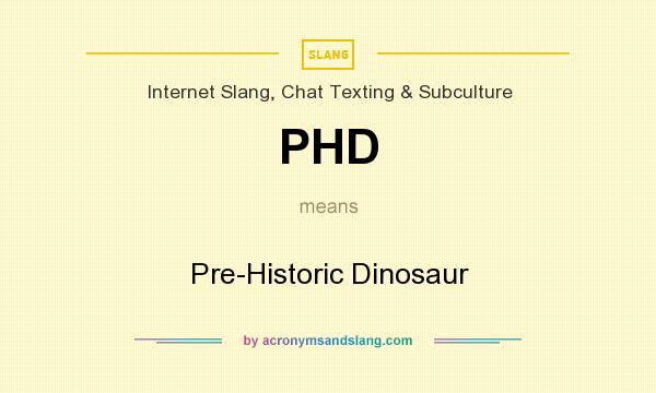 What does PHD mean? It stands for Pre-Historic Dinosaur