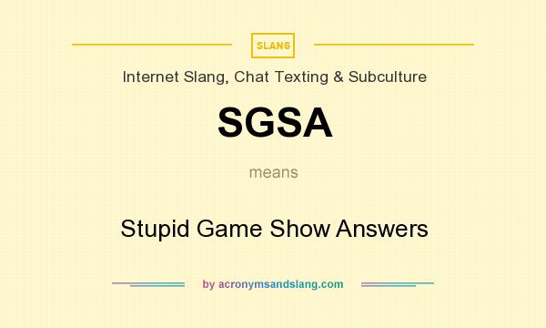 What does SGSA mean? It stands for Stupid Game Show Answers