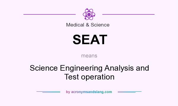What does SEAT mean? It stands for Science Engineering Analysis and Test operation