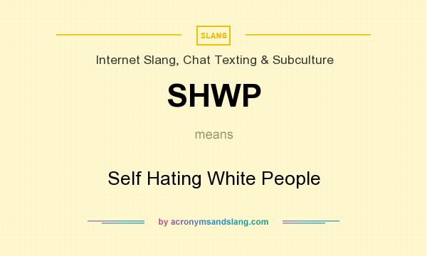 What does SHWP mean? It stands for Self Hating White People