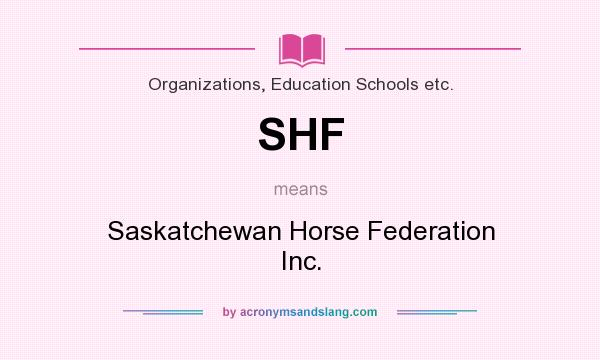 What does SHF mean? It stands for Saskatchewan Horse Federation Inc.