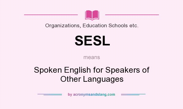 What does SESL mean? It stands for Spoken English for Speakers of Other Languages