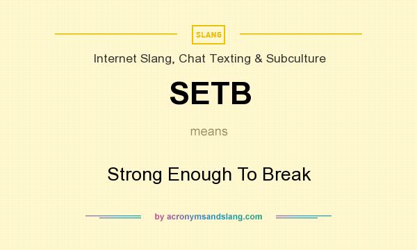 What does SETB mean? It stands for Strong Enough To Break