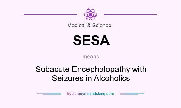 What does SESA mean? It stands for Subacute Encephalopathy with Seizures in Alcoholics