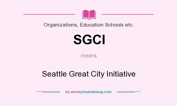 What does SGCI mean? It stands for Seattle Great City Initiative