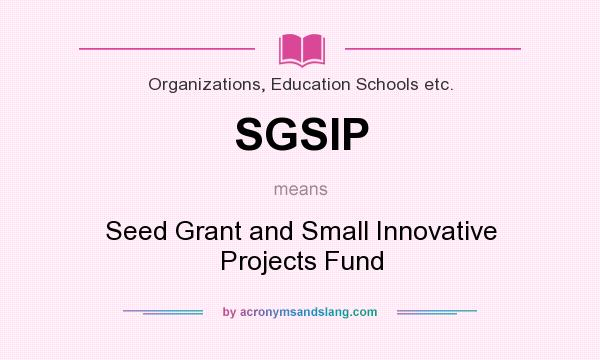 What does SGSIP mean? It stands for Seed Grant and Small Innovative Projects Fund