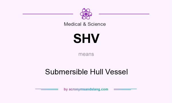 What does SHV mean? It stands for Submersible Hull Vessel