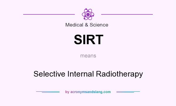 What does SIRT mean? It stands for Selective Internal Radiotherapy
