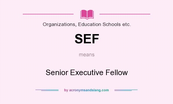What does SEF mean? It stands for Senior Executive Fellow