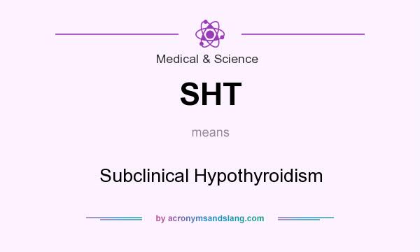 What does SHT mean? It stands for Subclinical Hypothyroidism