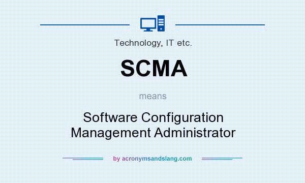 What does SCMA mean? It stands for Software Configuration Management Administrator