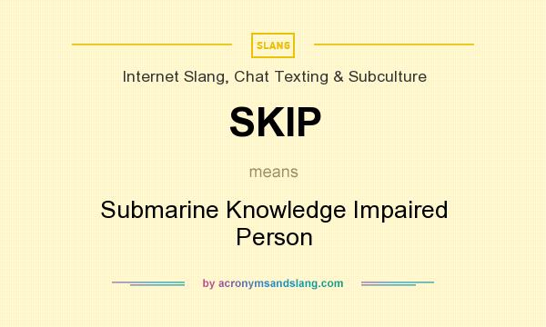 What does SKIP mean? It stands for Submarine Knowledge Impaired Person