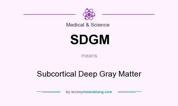 What does SDGM mean? It stands for Subcortical Deep Gray Matter