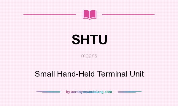 What does SHTU mean? It stands for Small Hand-Held Terminal Unit