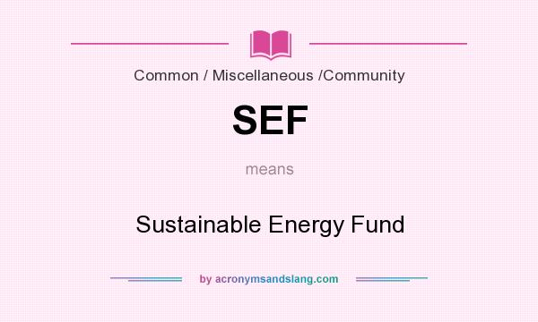 What does SEF mean? It stands for Sustainable Energy Fund