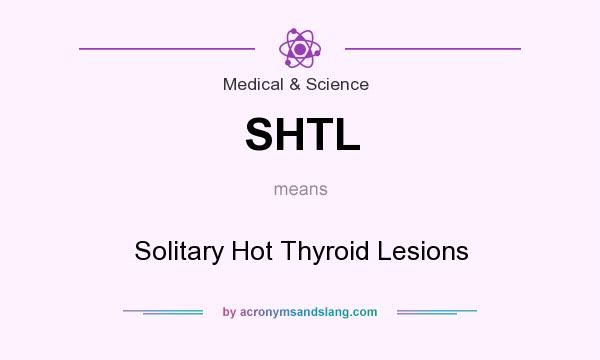 What does SHTL mean? It stands for Solitary Hot Thyroid Lesions