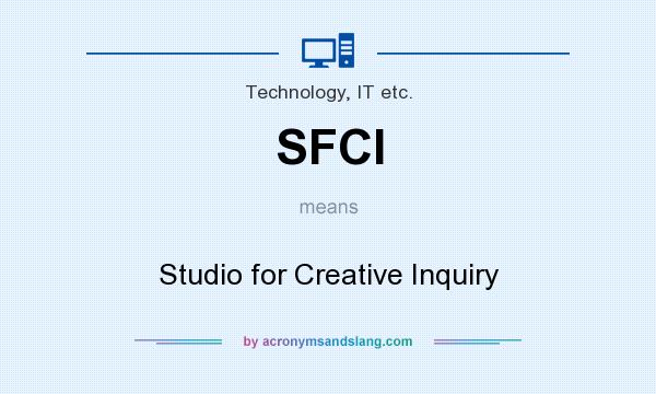 What does SFCI mean? It stands for Studio for Creative Inquiry
