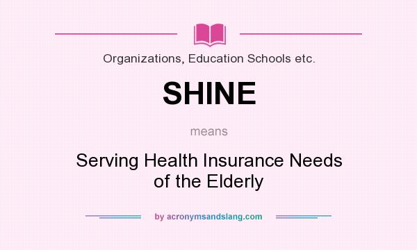 What does SHINE mean? It stands for Serving Health Insurance Needs of the Elderly