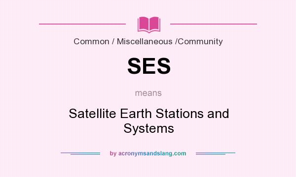 What does SES mean? It stands for Satellite Earth Stations and Systems
