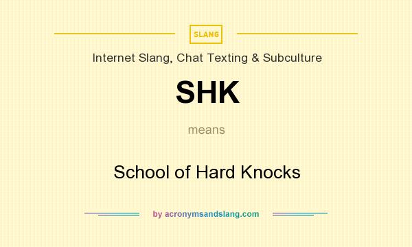 What does SHK mean? It stands for School of Hard Knocks