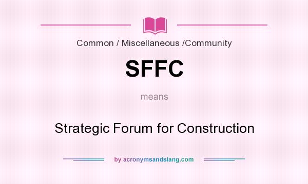 What does SFFC mean? It stands for Strategic Forum for Construction