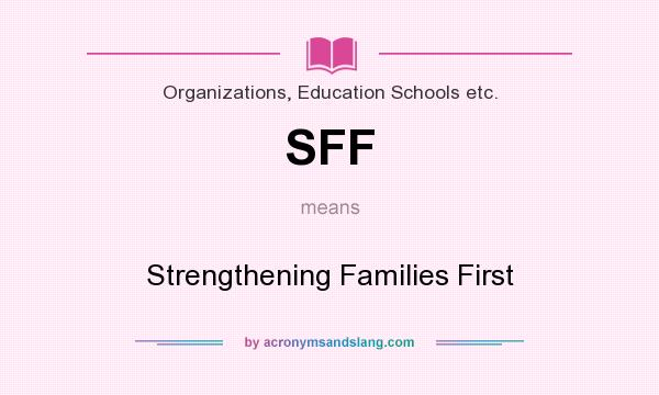 What does SFF mean? It stands for Strengthening Families First