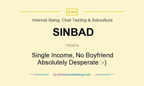 What does SINBAD mean? It stands for Single Income, No Boyfriend Absolutely Desperate :-)