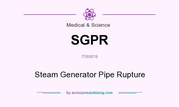 What does SGPR mean? It stands for Steam Generator Pipe Rupture