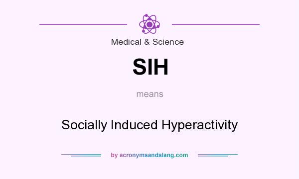 What does SIH mean? It stands for Socially Induced Hyperactivity