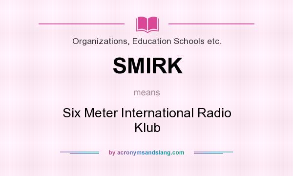 What does SMIRK mean? It stands for Six Meter International Radio Klub