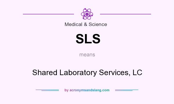 What does SLS mean? It stands for Shared Laboratory Services, LC