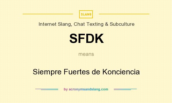 What does SFDK mean? It stands for Siempre Fuertes de Konciencia