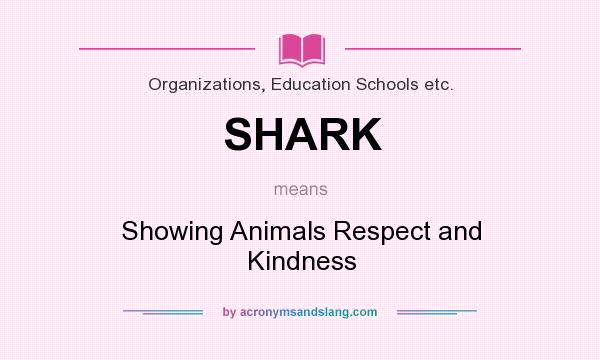 What does SHARK mean? It stands for Showing Animals Respect and Kindness