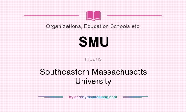 What does SMU mean? It stands for Southeastern Massachusetts University