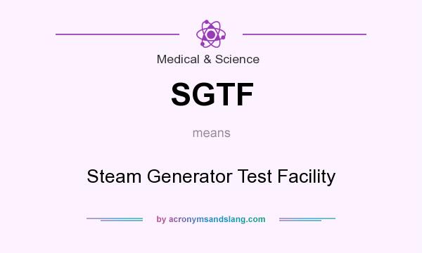 What does SGTF mean? It stands for Steam Generator Test Facility