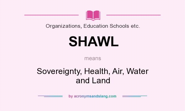 What does SHAWL mean? It stands for Sovereignty, Health, Air, Water and Land