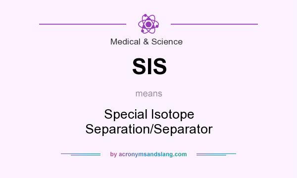 What does SIS mean? It stands for Special Isotope Separation/Separator