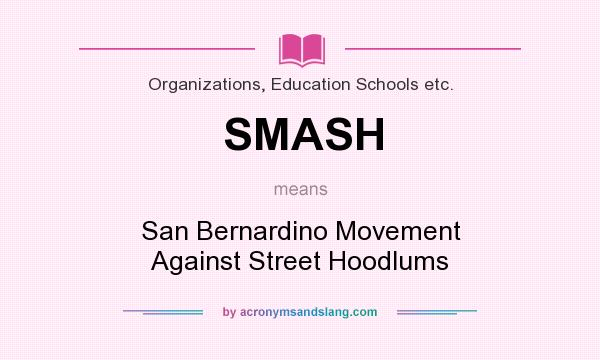What does SMASH mean? It stands for San Bernardino Movement Against Street Hoodlums